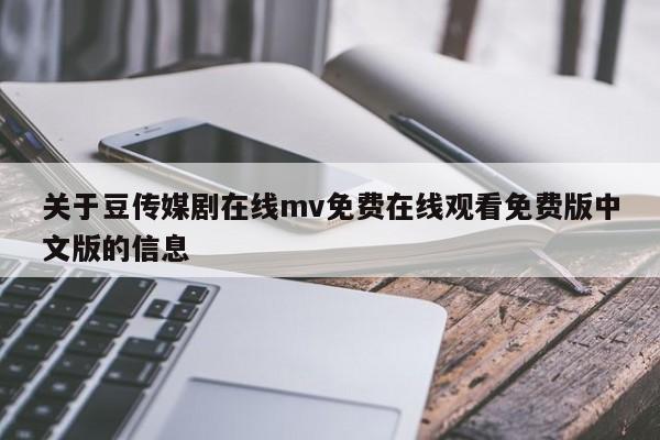 关于豆传媒剧在线mv免费在线观看免费版中文版的信息