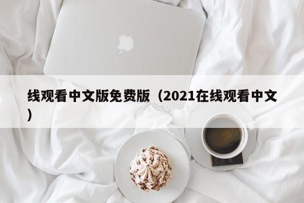 线观看中文版免费版（2021在线观看中文）