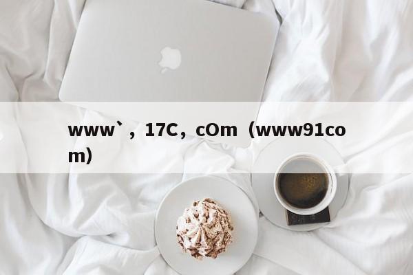 www`，17C，cOm（www91com）