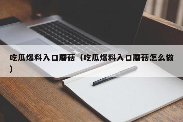 吃瓜爆料入口蘑菇（吃瓜爆料入口蘑菇怎么做）