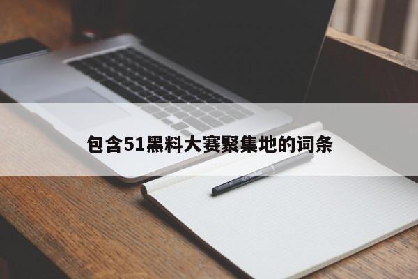 包含51黑料大赛聚集地的词条