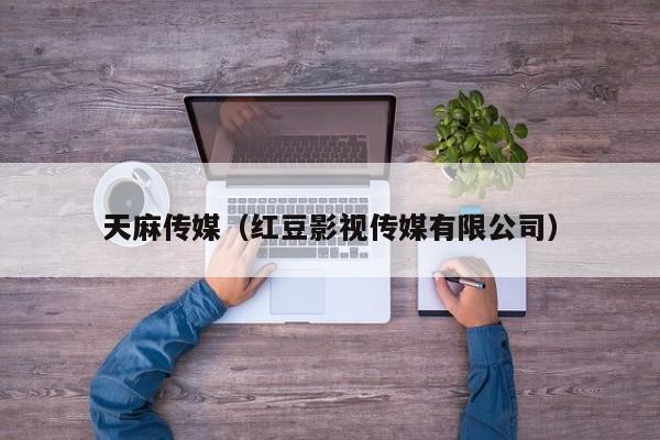 天麻传媒（红豆影视传媒有限公司）