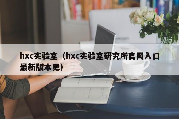 hxc实验室（hxc实验室研究所官网入口最新版本更）