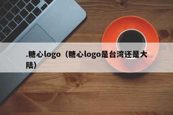 .糖心logo（糖心logo是台湾还是大陆）