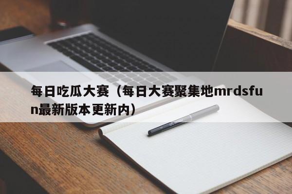 每日吃瓜大赛（每日大赛聚集地mrdsfun最新版本更新内）