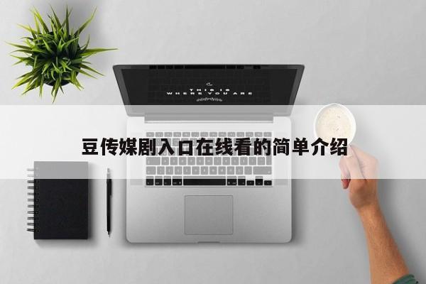 豆传媒剧入口在线看的简单介绍
