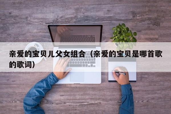 亲爱的宝贝儿父女组合（亲爱的宝贝是哪首歌的歌词）