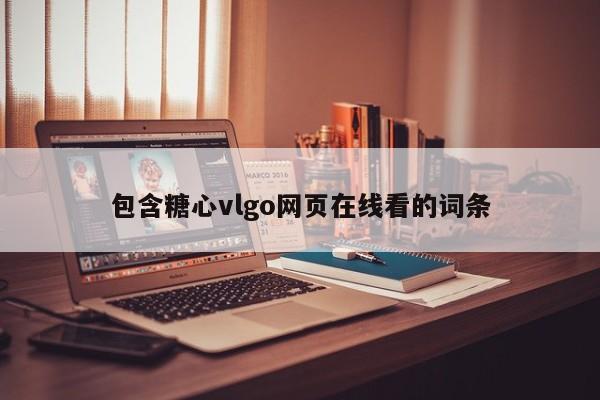 包含糖心vlgo网页在线看的词条