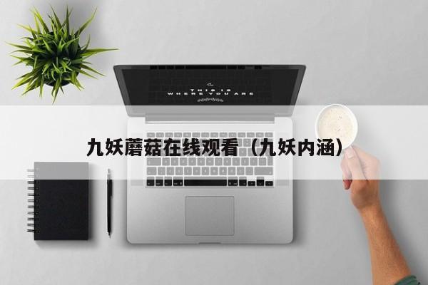 九妖蘑菇在线观看（九妖内涵）