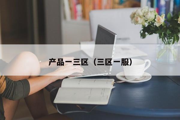产品一三区（三区一服）