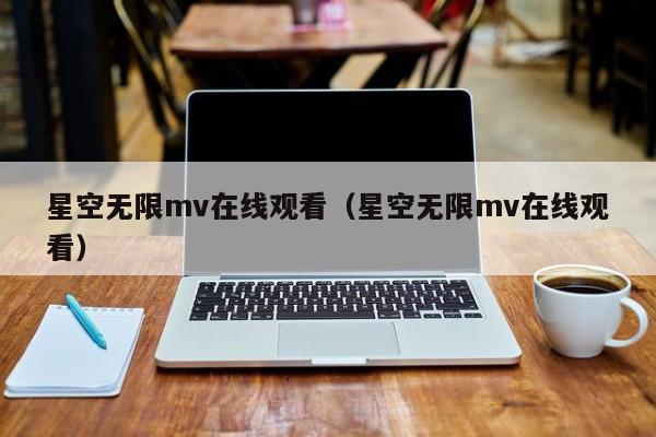 星空无限mv在线观看（星空无限mv在线观看）