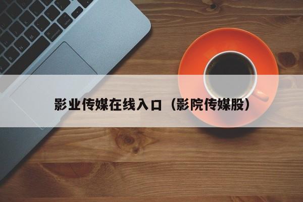 影业传媒在线入口（影院传媒股）