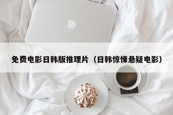 免费电影日韩版推理片（日韩惊悚悬疑电影）