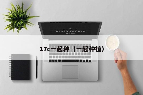 17c一起种（一起种植）