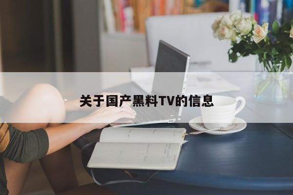 关于国产黑料TV的信息
