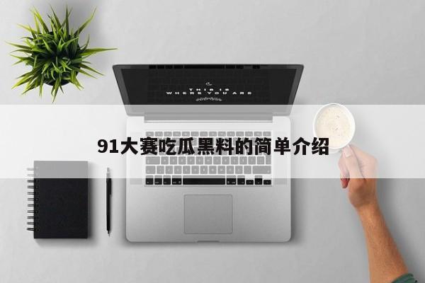 91大赛吃瓜黑料的简单介绍