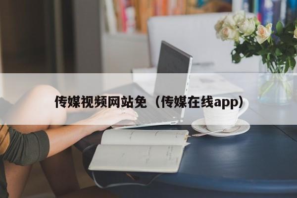 传媒视频网站免（传媒在线app）