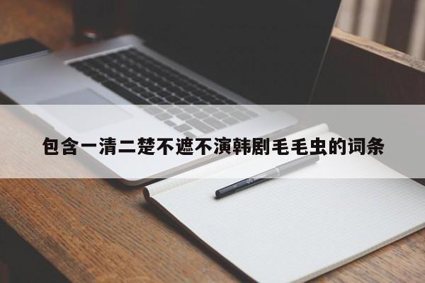 包含一清二楚不遮不演韩剧毛毛虫的词条