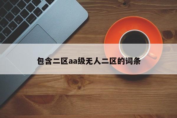 包含二区aa级无人二区的词条