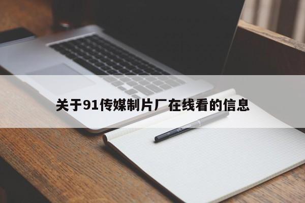 关于91传媒制片厂在线看的信息