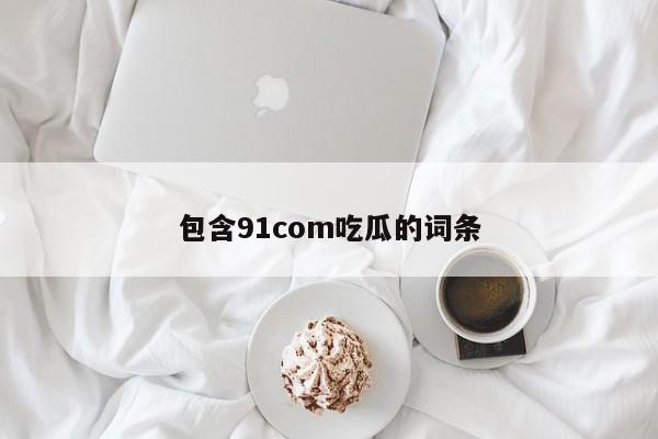 包含91com吃瓜的词条