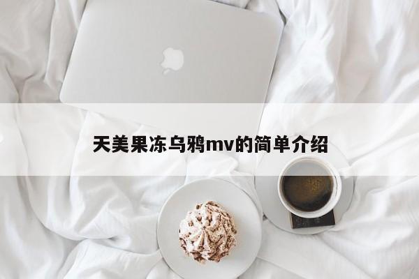 天美果冻乌鸦mv的简单介绍
