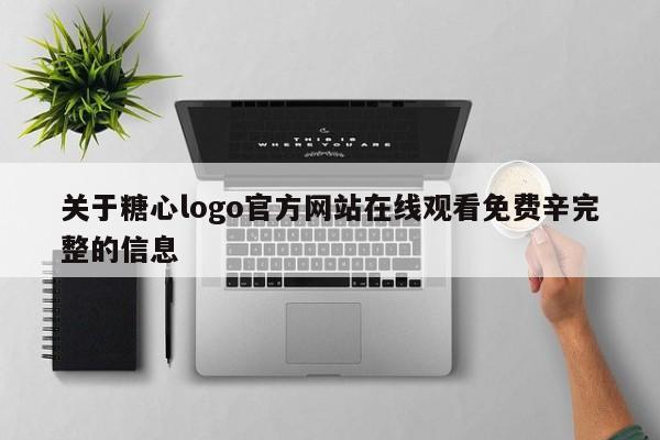 关于糖心logo官方网站在线观看免费辛完整的信息