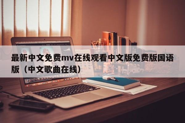 最新中文免费mv在线观看中文版免费版国语版（中文歌曲在线）