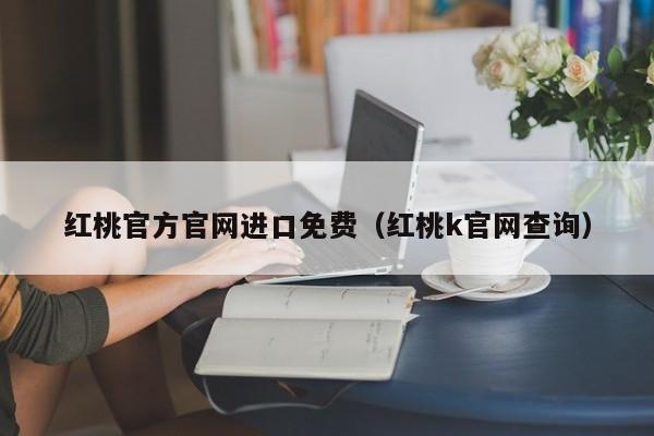 红桃官方官网进口免费（红桃k官网查询）