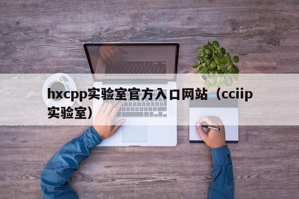 hxcpp实验室官方入口网站（cciip实验室）