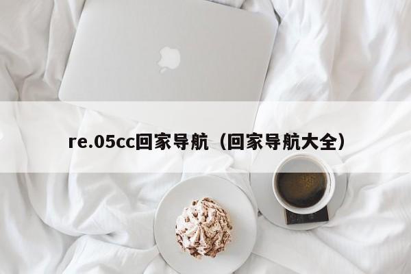 re.05cc回家导航（回家导航大全）