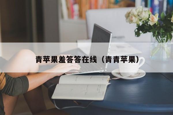 青苹果羞答答在线（青青苹果）