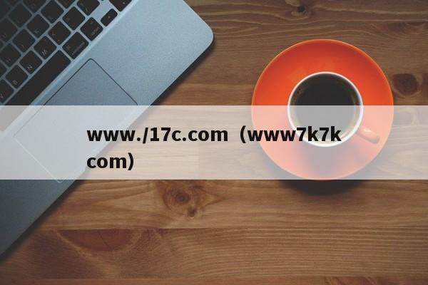 www./17c.com（www7k7kcom）