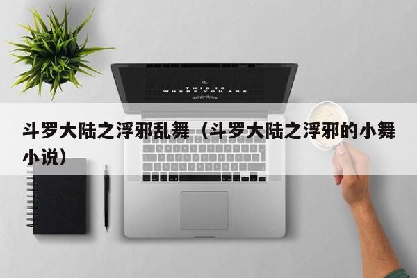斗罗大陆之浮邪乱舞（斗罗大陆之浮邪的小舞小说）