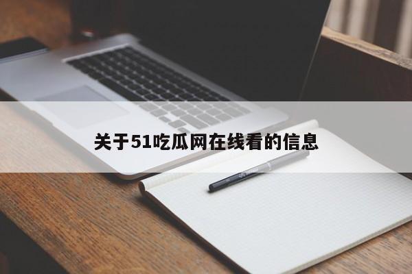 关于51吃瓜网在线看的信息