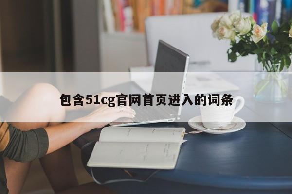 包含51cg官网首页进入的词条